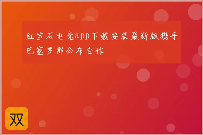 红宝石电竞app下载安装最新版携手巴塞罗那公布合作