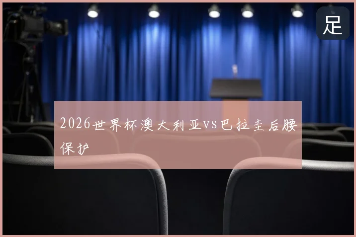 2026世界杯澳大利亚vs巴拉圭后腰保护