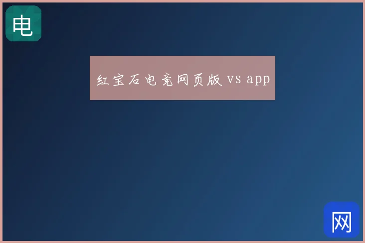 红宝石电竞网页版 vs app